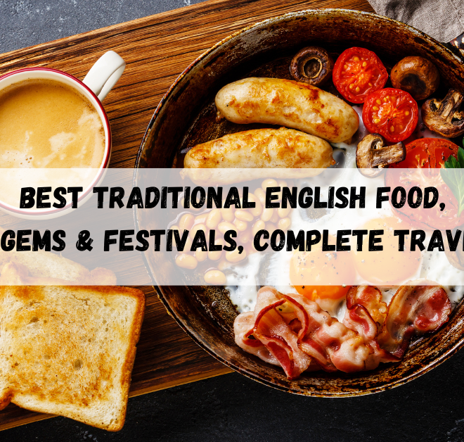 Best Traditional English Food, Hidden Gems & Festivals, Complete Travel Guide