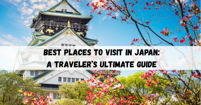 Best places to visit in Japan: A Traveler’s Ultimate Guide