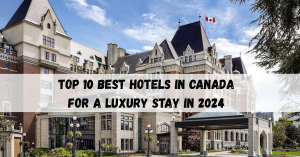 Top 10 Best Hotels in Canada for a Luxury Stay in 2024