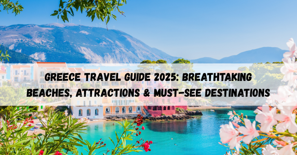 Greece travel guide 2025 highlighting beaches, attractions, and essential destinations.