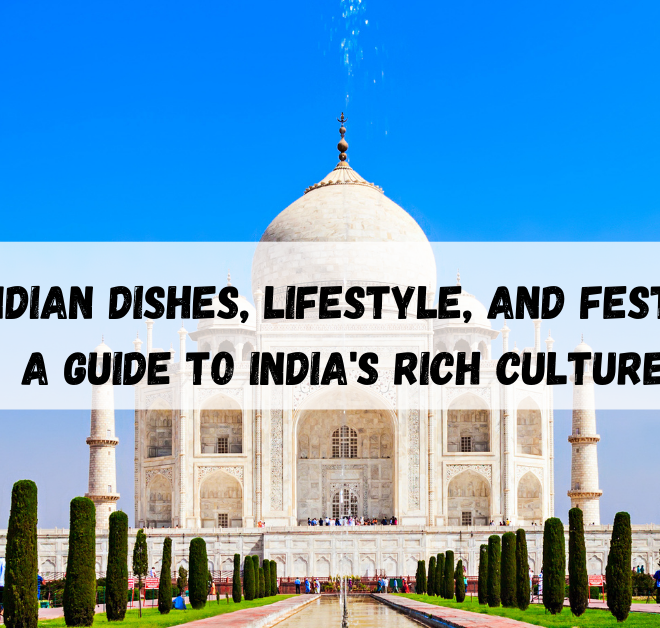 Top Indian Dishes, Lifestyle, and Festivals: A Guide to India’s Rich Culture