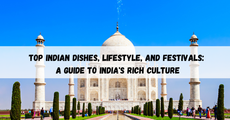 Top Indian Dishes, Lifestyle, and Festivals: A Guide to India’s Rich Culture