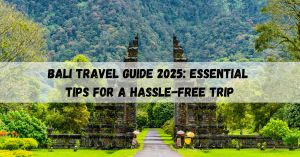 Bali Travel Guide 2025: Essential Tips for a Hassle-Free Trip