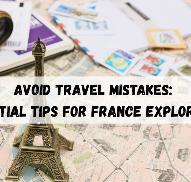 Essential France Trip Guide: Avoid Travel Mistakes Before 2025