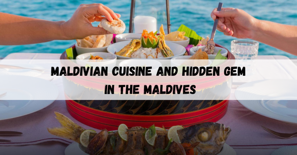 Maldivian Cuisine and hidden gems offering local flavors and cultural experiences.