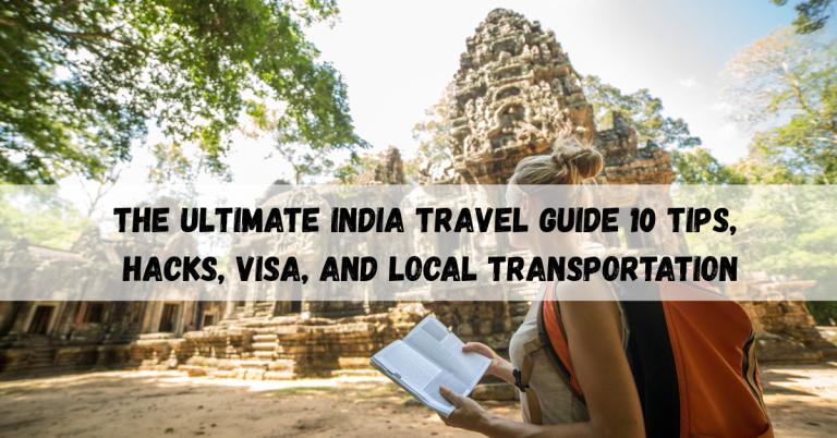 The Ultimate India Travel Guide: 10 Tips, Hacks, Visa, and Local Transportation