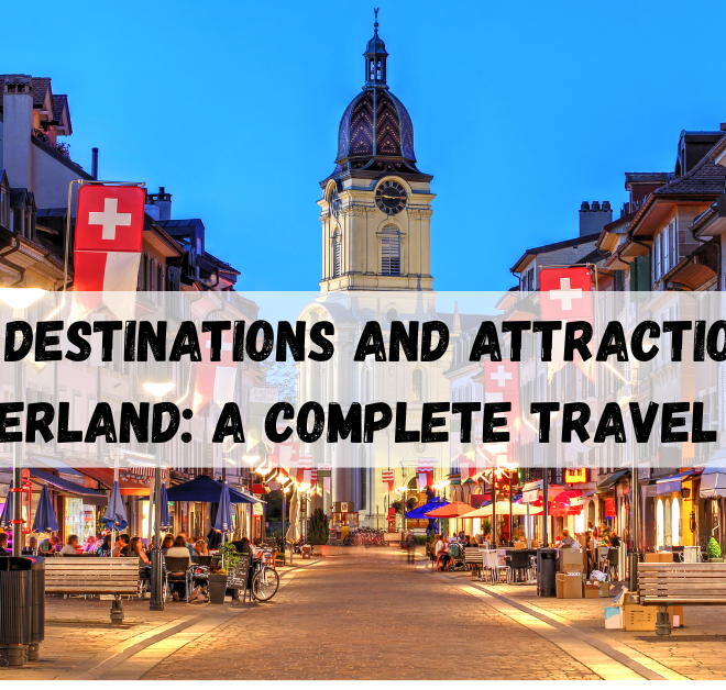 Best destinations and attractions in Switzerland: A Complete Travel Guide