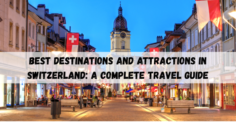 Best destinations and attractions in Switzerland: A Complete Travel Guide